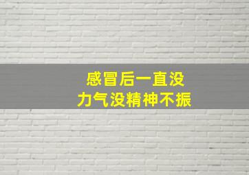 感冒后一直没力气没精神不振