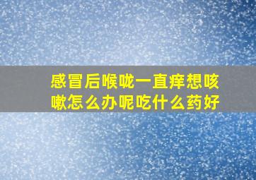 感冒后喉咙一直痒想咳嗽怎么办呢吃什么药好