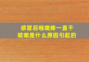 感冒后喉咙痒一直干咳嗽是什么原因引起的