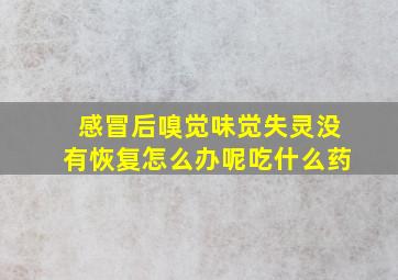 感冒后嗅觉味觉失灵没有恢复怎么办呢吃什么药