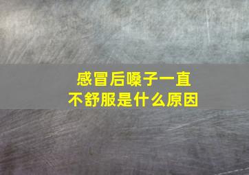 感冒后嗓子一直不舒服是什么原因