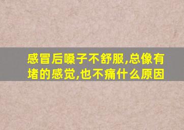 感冒后嗓子不舒服,总像有堵的感觉,也不痛什么原因