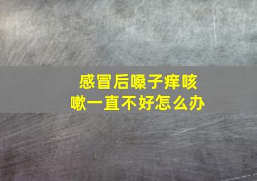 感冒后嗓子痒咳嗽一直不好怎么办