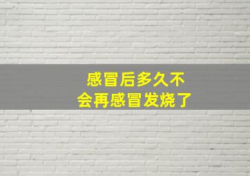 感冒后多久不会再感冒发烧了