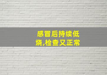 感冒后持续低烧,检查又正常