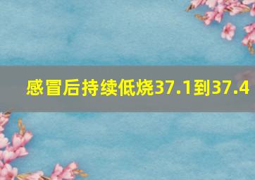 感冒后持续低烧37.1到37.4