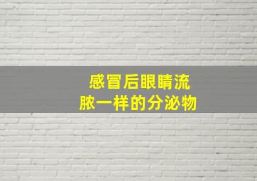 感冒后眼睛流脓一样的分泌物