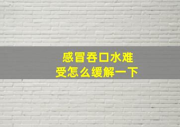 感冒吞口水难受怎么缓解一下