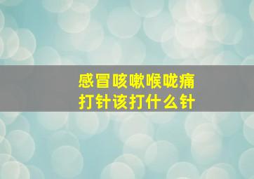 感冒咳嗽喉咙痛打针该打什么针