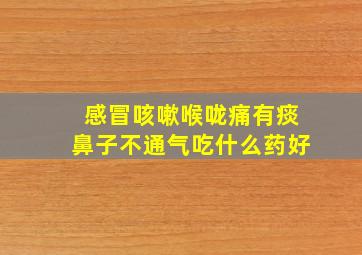 感冒咳嗽喉咙痛有痰鼻子不通气吃什么药好