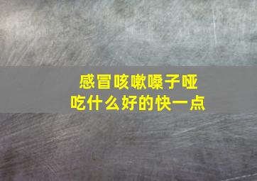 感冒咳嗽嗓子哑吃什么好的快一点