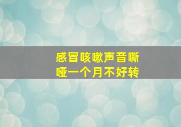 感冒咳嗽声音嘶哑一个月不好转