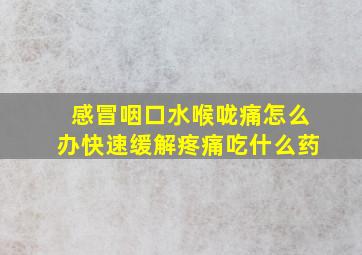 感冒咽口水喉咙痛怎么办快速缓解疼痛吃什么药