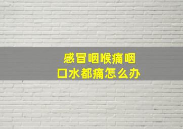 感冒咽喉痛咽口水都痛怎么办