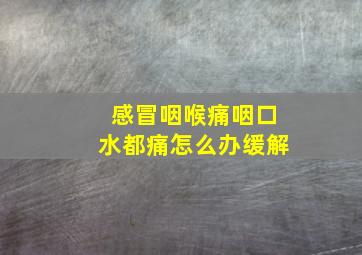 感冒咽喉痛咽口水都痛怎么办缓解