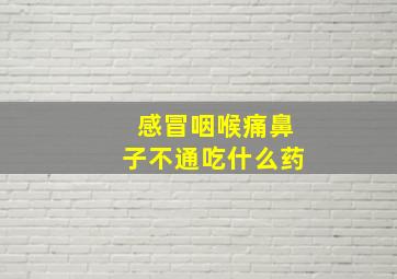 感冒咽喉痛鼻子不通吃什么药