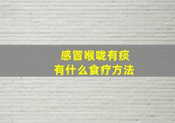 感冒喉咙有痰有什么食疗方法