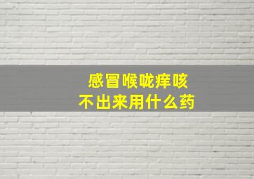 感冒喉咙痒咳不出来用什么药