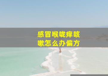 感冒喉咙痒咳嗽怎么办偏方