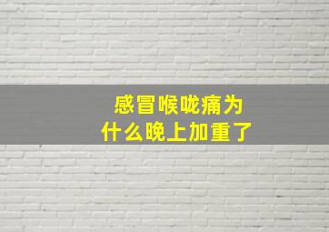 感冒喉咙痛为什么晚上加重了