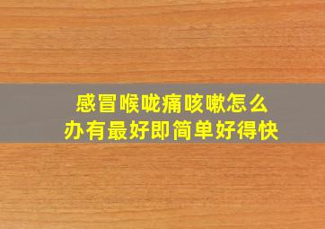 感冒喉咙痛咳嗽怎么办有最好即简单好得快