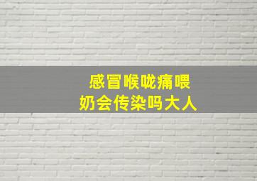 感冒喉咙痛喂奶会传染吗大人