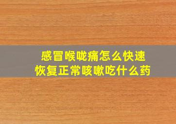 感冒喉咙痛怎么快速恢复正常咳嗽吃什么药