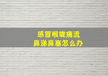 感冒喉咙痛流鼻涕鼻塞怎么办