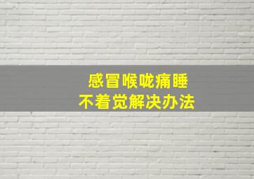 感冒喉咙痛睡不着觉解决办法