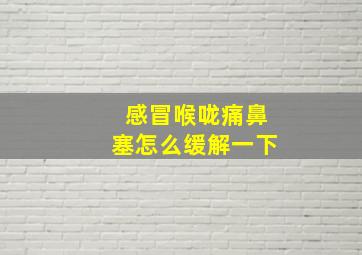 感冒喉咙痛鼻塞怎么缓解一下