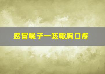 感冒嗓子一咳嗽胸口疼