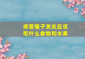 感冒嗓子发炎应该吃什么食物和水果