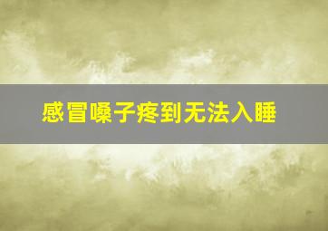 感冒嗓子疼到无法入睡