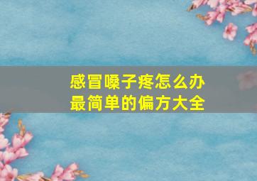 感冒嗓子疼怎么办最简单的偏方大全