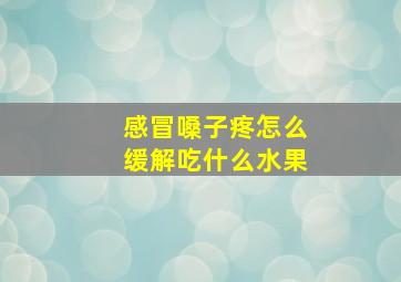 感冒嗓子疼怎么缓解吃什么水果