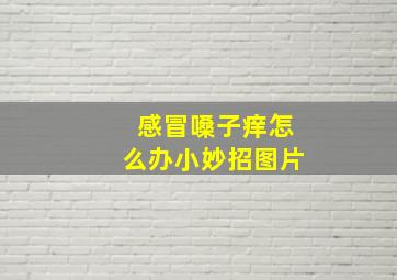 感冒嗓子痒怎么办小妙招图片