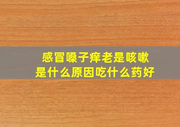 感冒嗓子痒老是咳嗽是什么原因吃什么药好