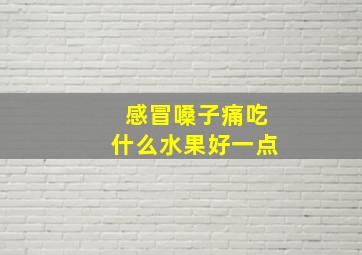 感冒嗓子痛吃什么水果好一点