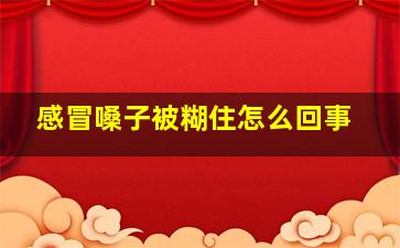 感冒嗓子被糊住怎么回事