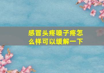 感冒头疼嗓子疼怎么样可以缓解一下