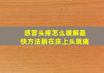 感冒头疼怎么缓解最快方法躺在床上头就痛