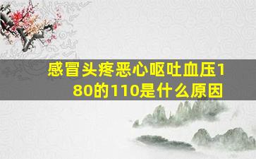 感冒头疼恶心呕吐血压180的110是什么原因