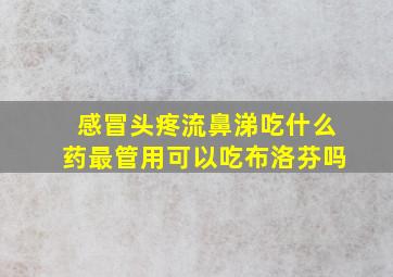 感冒头疼流鼻涕吃什么药最管用可以吃布洛芬吗