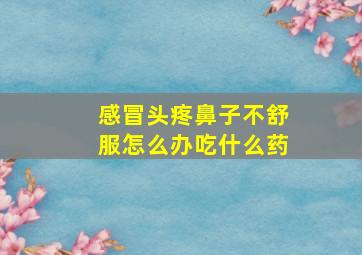 感冒头疼鼻子不舒服怎么办吃什么药