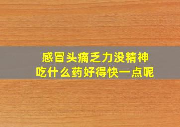 感冒头痛乏力没精神吃什么药好得快一点呢