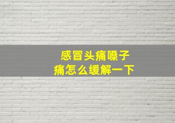 感冒头痛嗓子痛怎么缓解一下