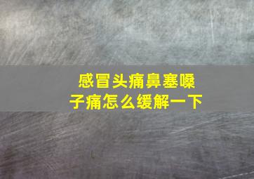 感冒头痛鼻塞嗓子痛怎么缓解一下