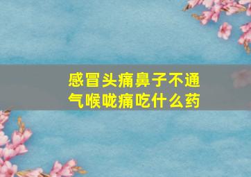 感冒头痛鼻子不通气喉咙痛吃什么药