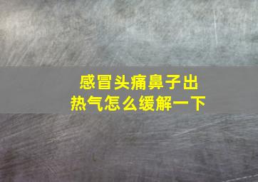 感冒头痛鼻子出热气怎么缓解一下