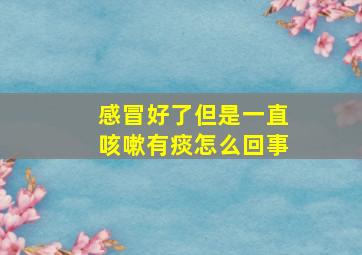 感冒好了但是一直咳嗽有痰怎么回事